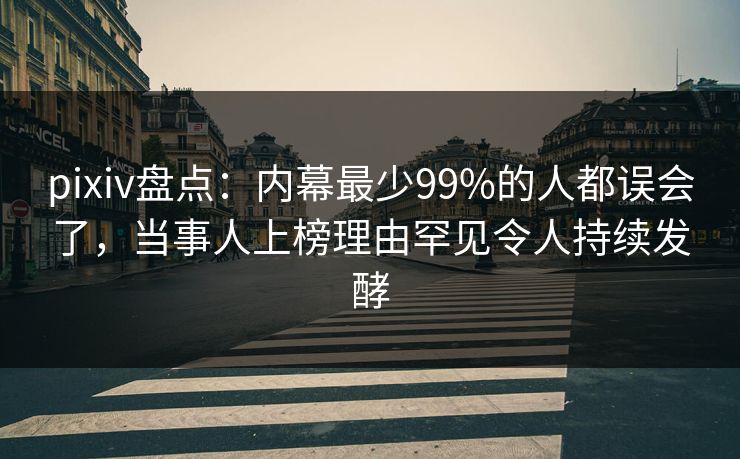 pixiv盘点:内幕最少99%的人都误会了,当事人上榜理由罕见令人持续发酵 pixiv盘点:内幕最少99%的人都误会了,当事人上榜理由罕见令人持续发酵