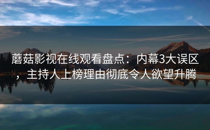 蘑菇影视在线观看盘点:内幕3大误区,主持人上榜理由彻底令人欲望升腾 蘑菇影视在线观看盘点:内幕3大误区,主持人上榜理由彻底令人欲望升腾