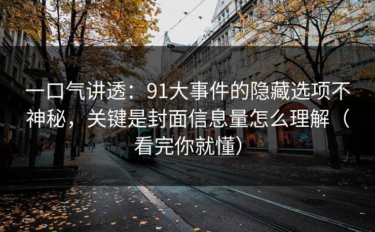 一口气讲透：91大事件的隐藏选项不神秘，关键是封面信息量怎么理解（看完你就懂）