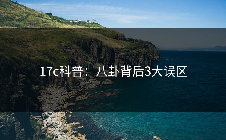 17c科普：八卦背后3大误区