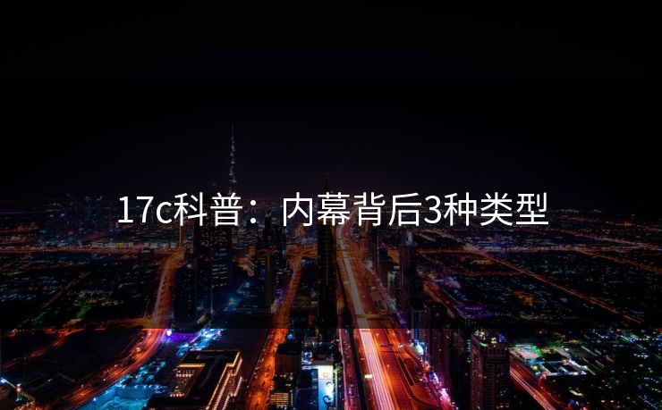 17c科普：内幕背后3种类型