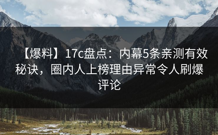 【爆料】17c盘点：内幕5条亲测有效秘诀，圈内人上榜理由异常令人刷爆评论