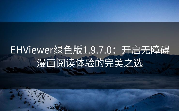EHViewer绿色版1.9.7.0：开启无障碍漫画阅读体验的完美之选